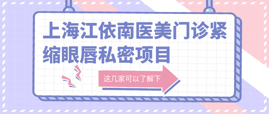 上海江依南医美门诊紧缩眼唇私密项目价格表|紧缩术详询+眼部整形实惠+唇部丰盈报价+私密养护全套