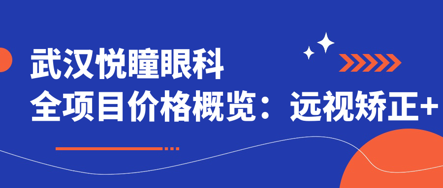 武汉悦瞳眼科全项目价格概览：远视矫正+白内障手术+散光治疗等详价公布