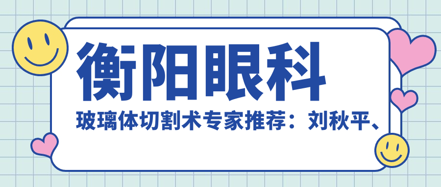 衡阳眼科玻璃体切割术医生推荐：刘秋平、谭钢两位名医