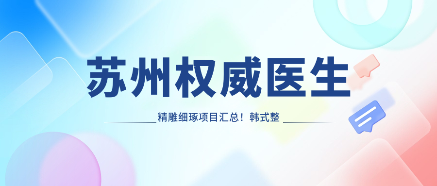 苏州有名医生微雕细琢项目汇总！韩系整形与面部轮廓受赞！医生风采展示