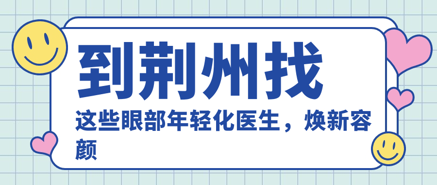 到荆州找这些眼部年轻化医生，焕新容颜不是梦