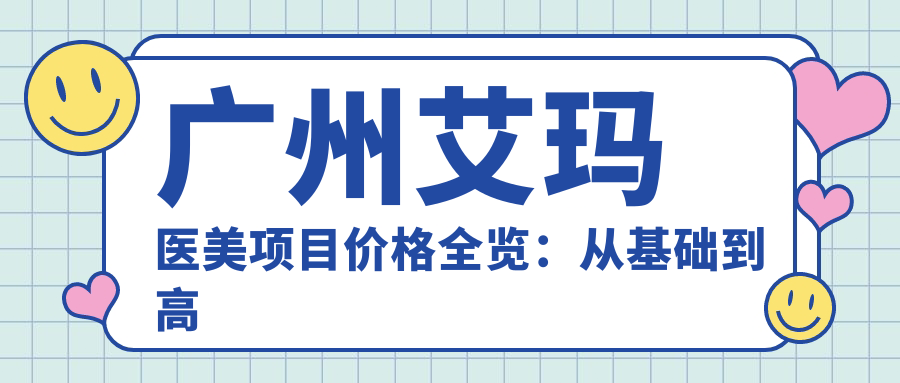 广州艾玛医美项目价格全览：从基础到高端详尽解析，费用12800元起