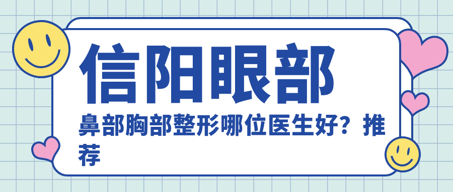 信阳眼部鼻部胸部整形哪位医生好？推荐何黎院长，精细经验比较丰富