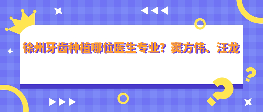 徐州牙齿种植哪位医生？窦方伟、汪龙河技术前，胡建晨擅长地包天矫正
