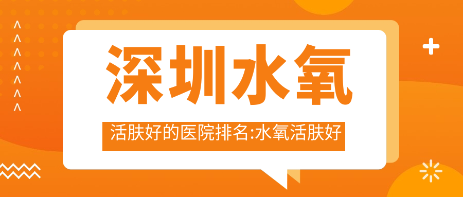 深圳水氧活肤好的医院排名:水氧活肤好的医院除了深圳悦美莱医疗美容还有这10家