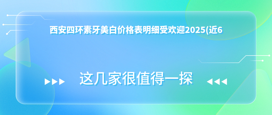 西安四环素牙美白价格表明细受欢迎2025(近6个月均价为:400元)