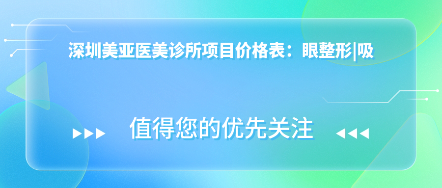 深圳美亚医美诊所项目价格表：眼整形|吸脂塑形|隆胸丰胸|鼻尖微雕|疤痕修复|胸部塑形|鼻部综合|面部提升|双眼皮术|脂肪填充费用详询
