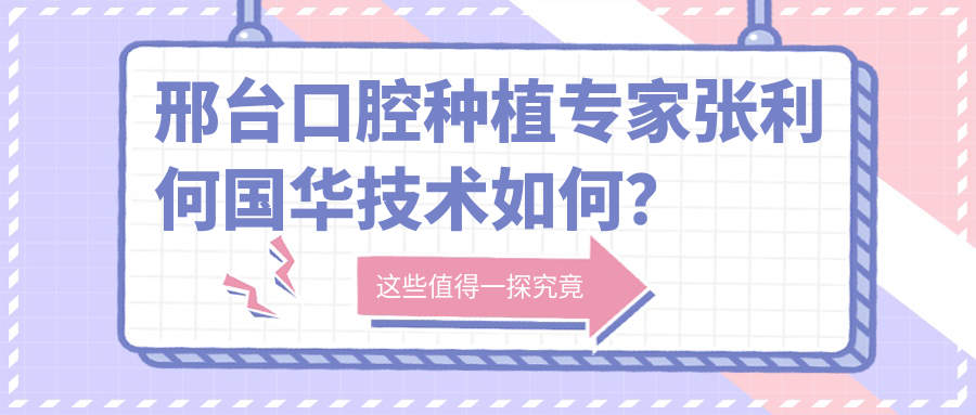 邢台口腔种植医生张利何国华技术如何？了解瑞士ITI及穿颧种植等高端项目？