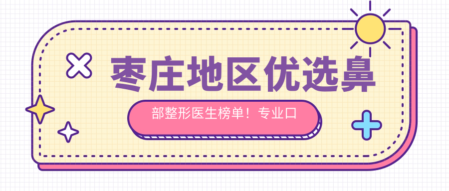 枣庄地区优选鼻部整形医生榜单！口碑网友力荐！技艺精细医生盘点