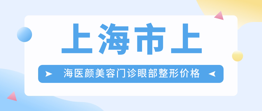 上海市上海医颜美容门诊眼部整形价格揭秘？双眼皮8K+ 开眼角6K+ 眼袋去除1W2+