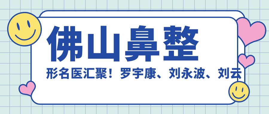 佛山鼻整形名医汇聚！罗宇康、刘永波、刘云忠等医生精细技艺，口碑载道，隆鼻首要选择！