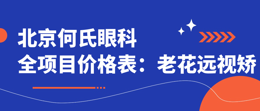 北京何氏眼科全项目价格表：老花远视矫正+白内障手术+全飞秒半飞秒近视治疗+散光PRL TICL ICL晶体植入+斜视弱视改善+准分子激光详询