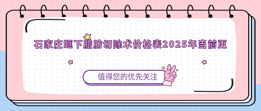 石家庄眶下脂肪切除术价格表2025年当前更新,含抽脂消除肿眼泡/眼睑吸脂/下眼下至费用明细