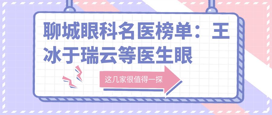 聊城眼科名医榜单：王冰于瑞云等医生眼部整形与矫正技术推荐