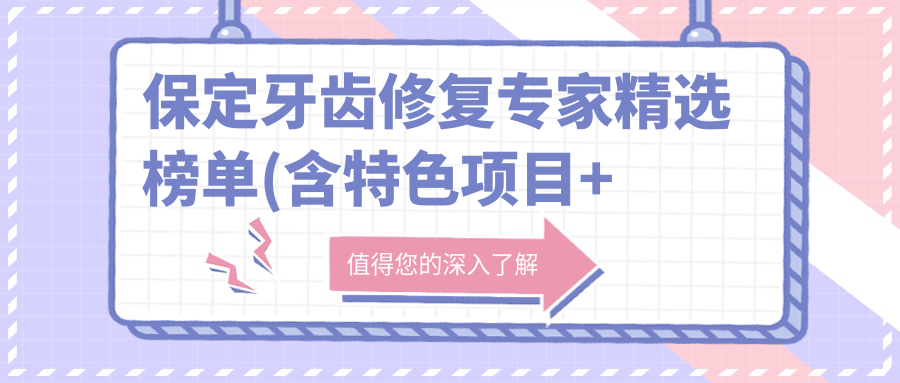 保定牙齿修复医生精选榜单(含特色项目+医院推荐)_牙齿美学必看