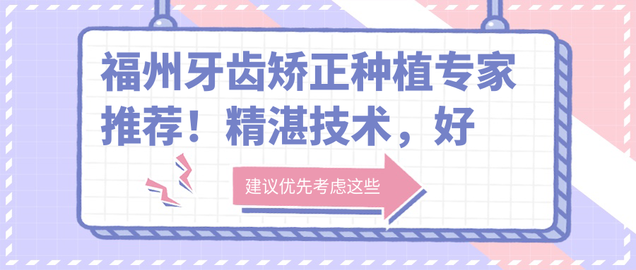 福州牙齿矫正种植医生推荐！精细技术，好评如潮，维乐口腔名医值得信赖！