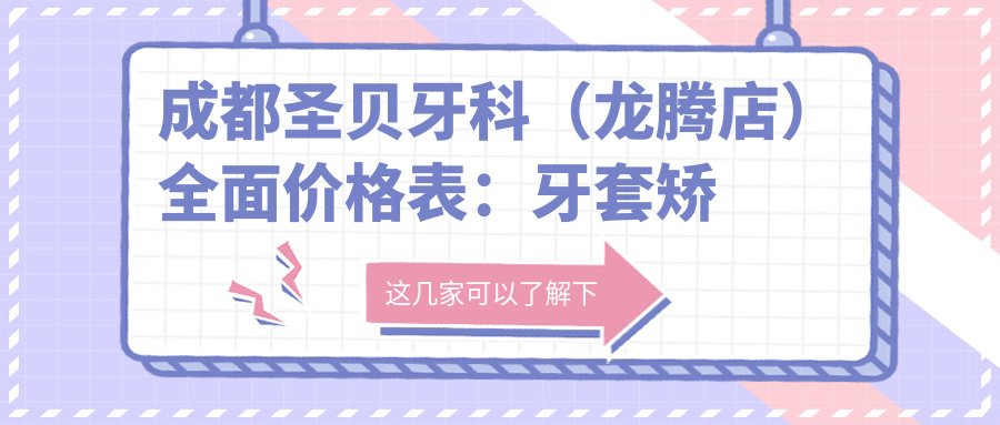 成都圣贝牙科（龙腾店）多面价格表：牙套矫正实惠|根管治疗详价|种植牙3999+|全瓷牙美白套餐