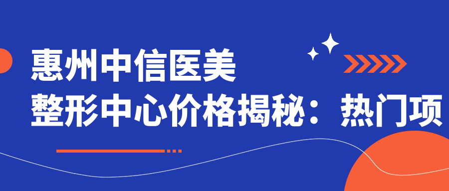 惠州中信医美整形中心价格揭秘：热门项目如玻尿酸隆鼻眼综合费用一览