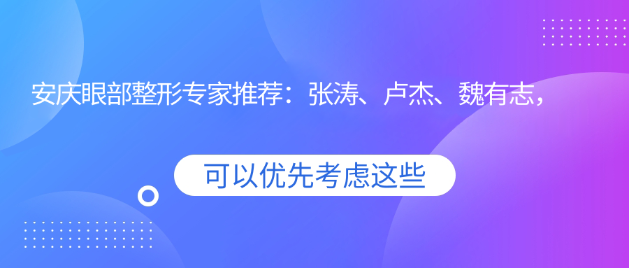 安庆眼部整形医生推荐：张涛、卢杰、魏有志，精通眼部精细整形及修复