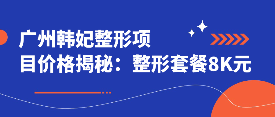 广州韩妃整形项目价格揭秘：整形套餐8K元起，鼻部综合1.5W起，皮肤管理5K元起
