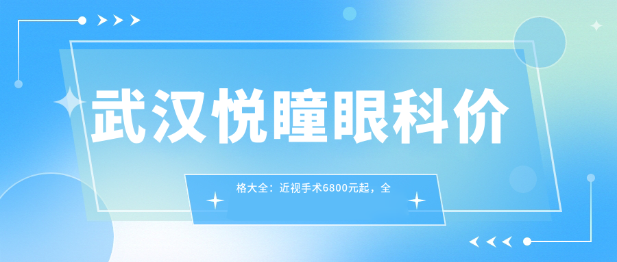 武汉悦瞳眼科价格大全：近视手术6800元起，全项目费用一览！