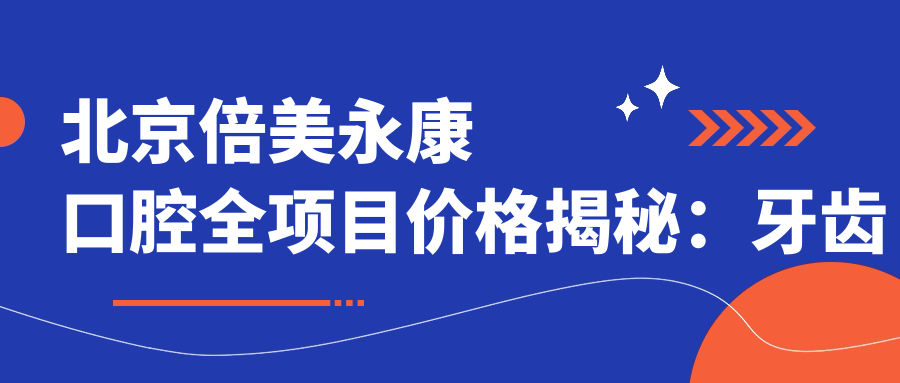 北京倍美永康口腔全项目价格揭秘：牙齿矫正&美白&种植牙费用一览