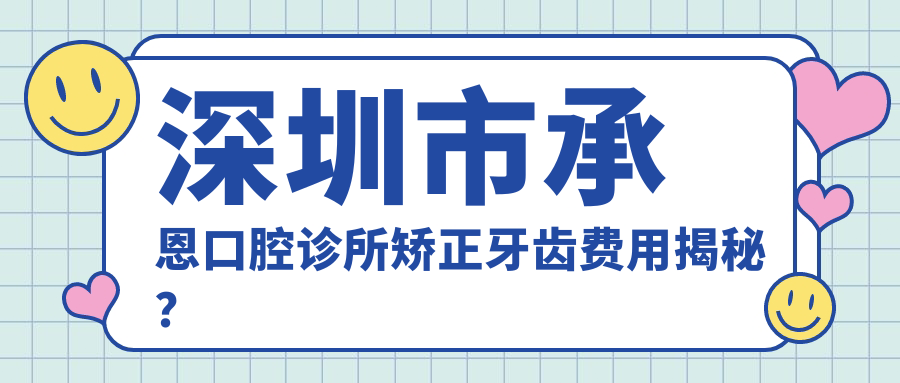 深圳市承恩口腔诊所矫正牙齿费用揭秘？金属托槽1.5W+ 隐形矫正2.5W+ 陶瓷自锁2W+