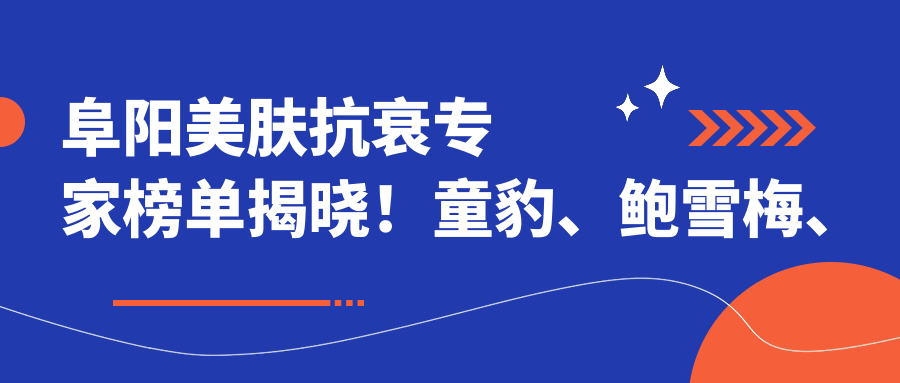 阜阳美肤抗衰医生榜单揭晓！童豹、鲍雪梅、钱红霞技艺获赞！