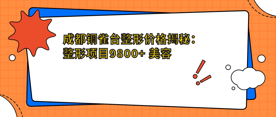 成都铜雀台整形价格揭秘：整形项目9800+ 美容服务1800元起 实惠价目表