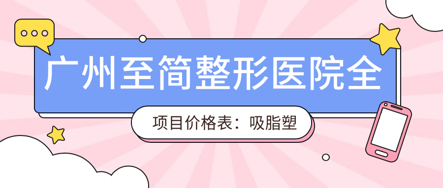 广州至简整形医院全项目价格表：吸脂塑形至牙齿美白详列，隆胸鼻综合仅需询价