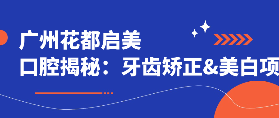 广州花都启美口腔揭秘：牙齿矫正&美白项目价格大公开！