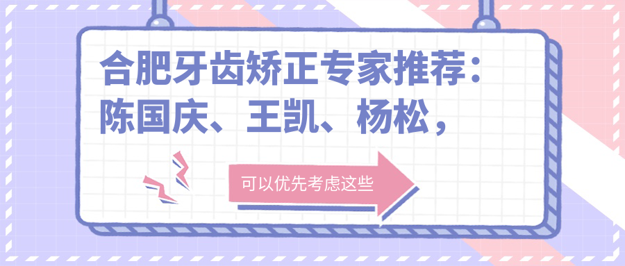 合肥牙齿矫正医生推荐：陈国庆、王凯、杨松，精通正畸、种植及修复技术