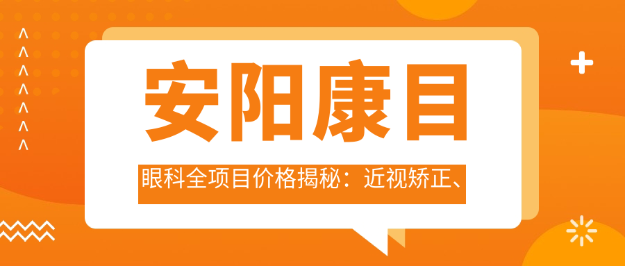 安阳康目眼科全项目价格揭秘：近视矫正、白内障手术费用一览