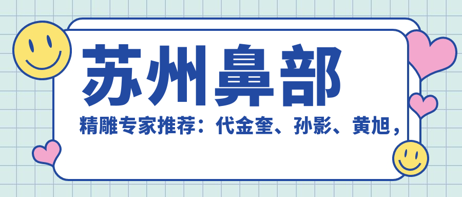 苏州鼻部微雕医生推荐：代金奎、孙影、黄旭，擅长综合隆鼻、韩系微雕重睑术