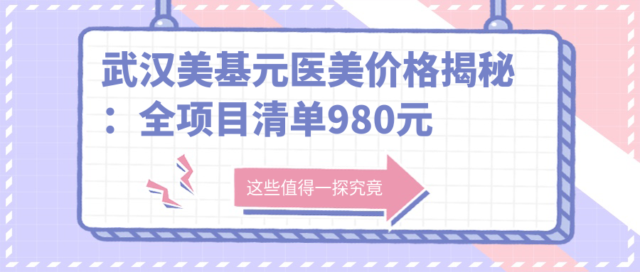 武汉美基元医美价格揭秘：全项目清单980元起，速览实惠价！