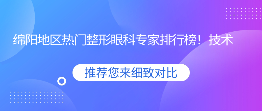 绵阳地区热门整形眼科医生排行榜！技术精细网友口碑力荐！