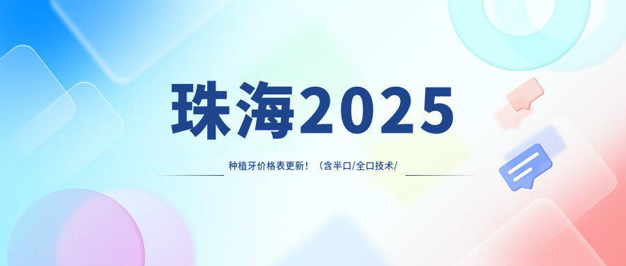 珠海2025种植牙价格表更新！（含半口/全口技术/种植牙技术收费价目表）