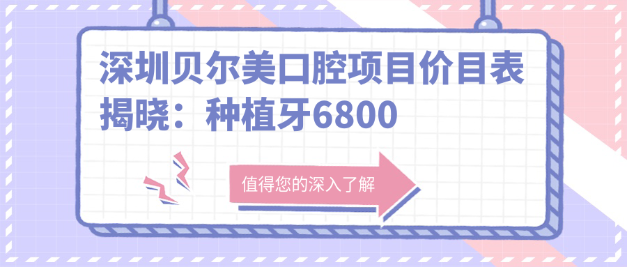 深圳贝尔美口腔项目价目表揭晓：种植牙6800起，实惠透明！