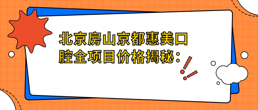 北京房山京都惠美口腔全项目价格揭秘：牙齿矫正、美白亲民价来袭