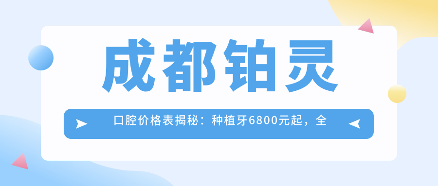成都铂灵口腔价格表揭秘：种植牙6800元起，全项目费用一览！