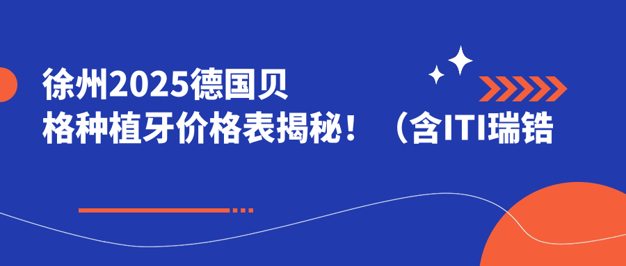 徐州2025德国贝格种植牙价格表揭秘！（含ITI瑞锆种植牙/法国安多健种植牙费用价目表）