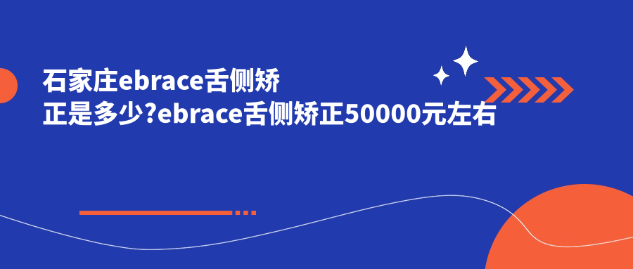 石家庄ebrace舌侧矫正是多少?ebrace舌侧矫正50000元左右
