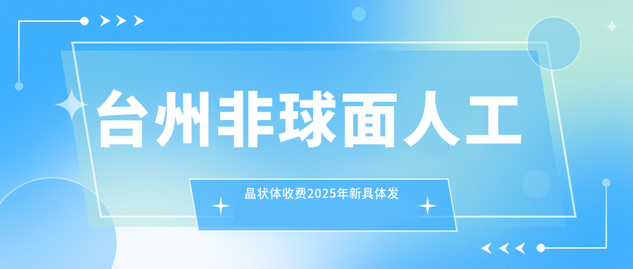 台州非球面人工晶状体收费2025年新具体发布-/非球面人工晶状体价目单(收费)