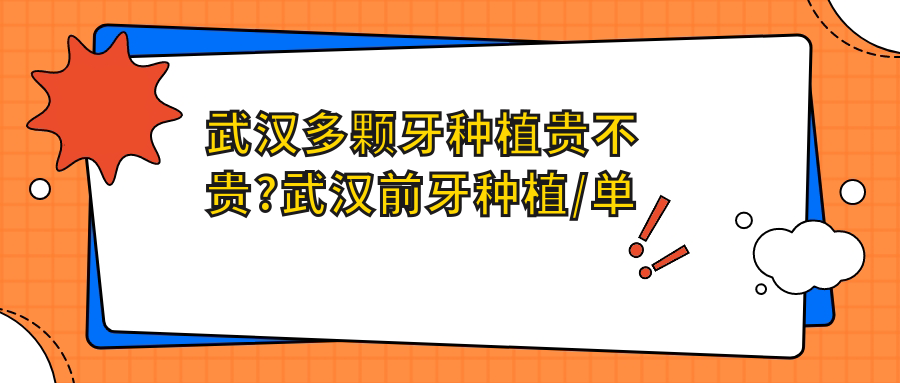 武汉多颗牙种植贵不贵?武汉前牙种植/单颗牙种植/多颗牙种植价格偏低