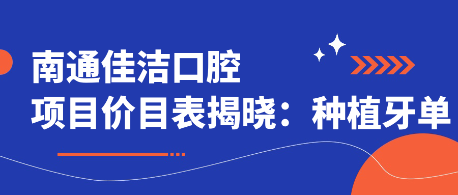 南通佳洁口腔项目价目表揭晓：种植牙单颗仅需6800起！