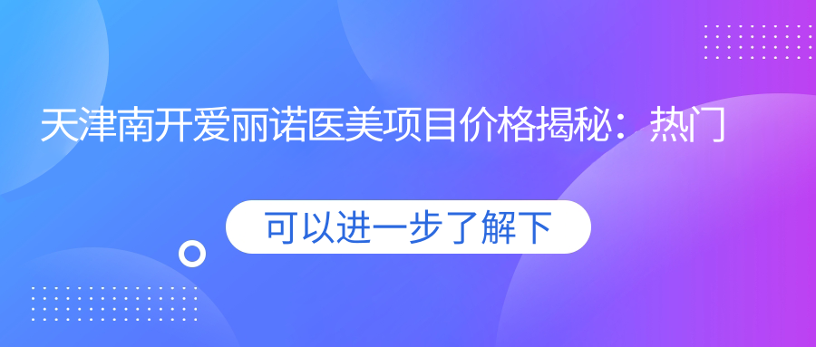 天津南开爱丽诺医美项目价格揭秘：热门整形美容项目费用一览