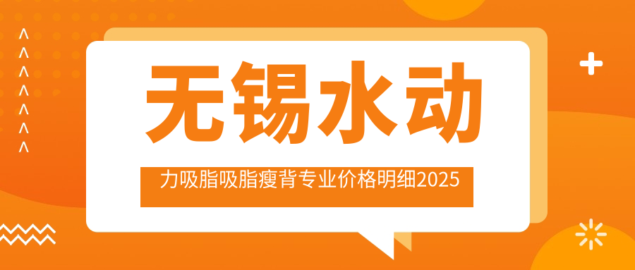无锡水动力吸脂吸脂瘦背价格明细2025新版,无锡水动力吸脂吸脂瘦背/水动力吸脂腰部吸脂多少钱