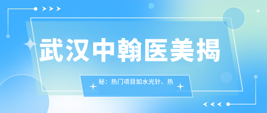 武汉中翰医美揭秘：热门项目如、热玛吉价格一览表