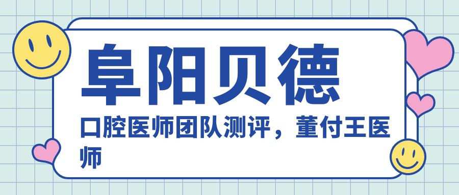 阜阳贝德口腔医师团队测评，董付王医师擅长牙齿美容修复，口碑优异