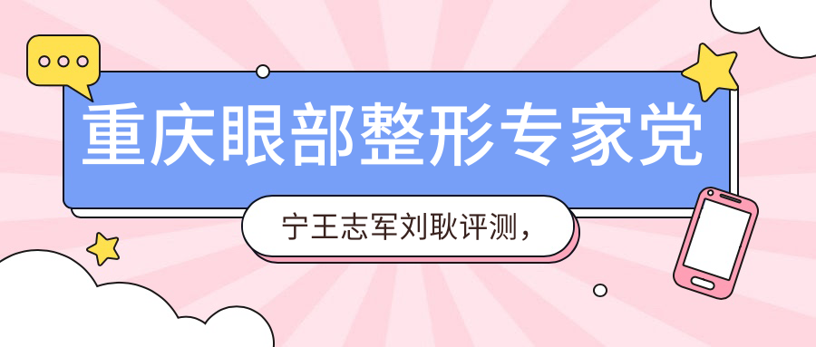 重庆眼部整形医生党宁王志军刘耿评测，自然美眼技艺受赞
